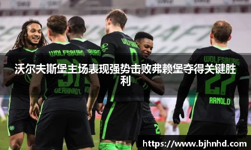 沃尔夫斯堡主场表现强势击败弗赖堡夺得关键胜利