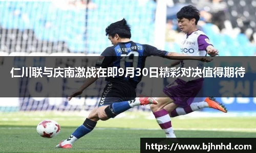 仁川联与庆南激战在即9月30日精彩对决值得期待