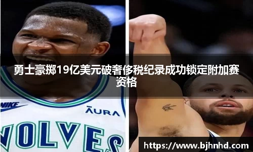 勇士豪掷19亿美元破奢侈税纪录成功锁定附加赛资格