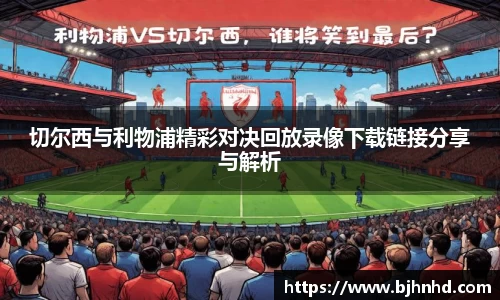 切尔西与利物浦精彩对决回放录像下载链接分享与解析