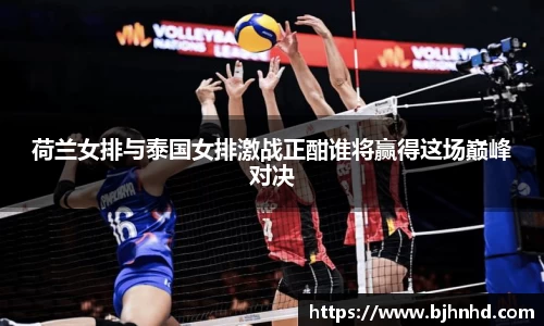 荷兰女排与泰国女排激战正酣谁将赢得这场巅峰对决