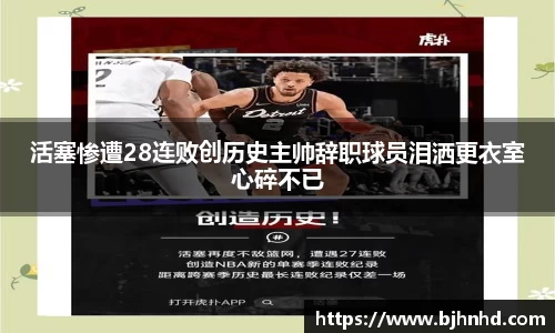 活塞惨遭28连败创历史主帅辞职球员泪洒更衣室心碎不已