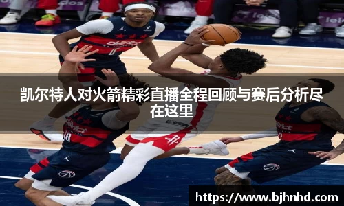 凯尔特人对火箭精彩直播全程回顾与赛后分析尽在这里