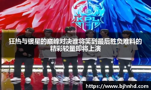 狂热与银星的巅峰对决谁将笑到最后胜负难料的精彩较量即将上演