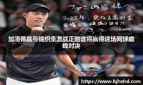 加洛佩兹与锦织圭激战正酣谁将赢得这场网球巅峰对决