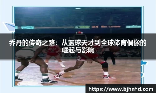 乔丹的传奇之路：从篮球天才到全球体育偶像的崛起与影响