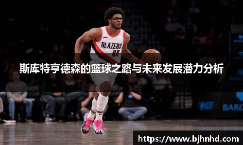 斯库特亨德森的篮球之路与未来发展潜力分析