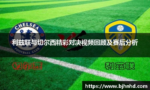 利兹联与切尔西精彩对决视频回顾及赛后分析